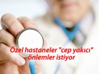 Özel hastaneler "cep yakıcı" önlemler istiyor