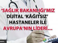 ‘Sağlık Bakanlığı’mız dijital ‘kâğıtsız’ hastaneler ile Avrupa’nın lideri...